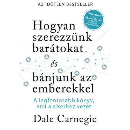 Dale Carnegie-Hogyan szerezzünk barátokat és bánjunk az emberekkel - Sikerkalauz 1 - A legfontosabb kézikönyv, ami a sikerhez vezet 