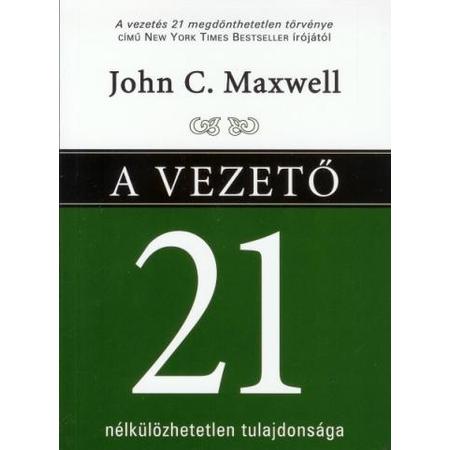 John C. Maxwell - A vezető 21 nélkülözhetetlen tulajdonsága