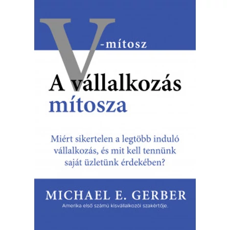 Michael E. Gerber A vállalkozás mítosza - Miért sikertelen a legtöbb induló vállalkozás, és mit kell tennünk saját üzletünk érdekében?